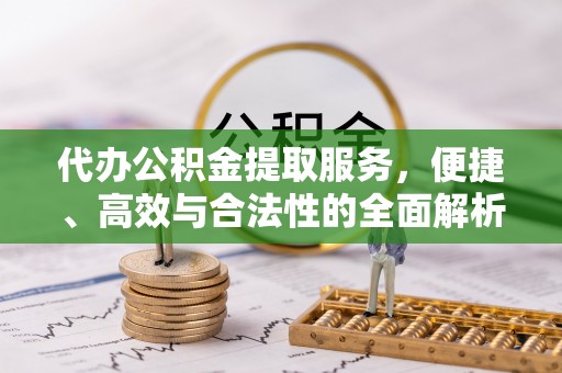 金山屯代办公积金提取服务，便捷、高效与合法性的全面解析