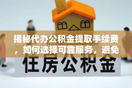金山屯揭秘代办公积金提取手续费，如何选择可靠服务，避免隐形陷阱