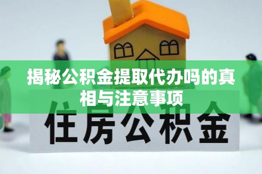 金山屯揭秘公积金提取代办吗的真相与注意事项