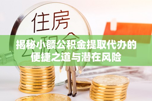 金山屯揭秘小额公积金提取代办的便捷之道与潜在风险