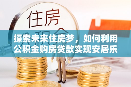 金山屯探索未来住房梦，如何利用公积金购房贷款实现安居乐业