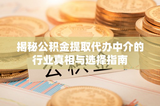 金山屯揭秘公积金提取代办中介的行业真相与选择指南