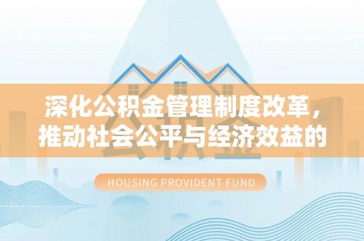 金山屯深化公积金管理制度改革，推动社会公平与经济效益的双赢