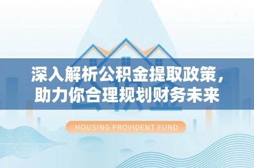 金山屯深入解析公积金提取政策，助力你合理规划财务未来
