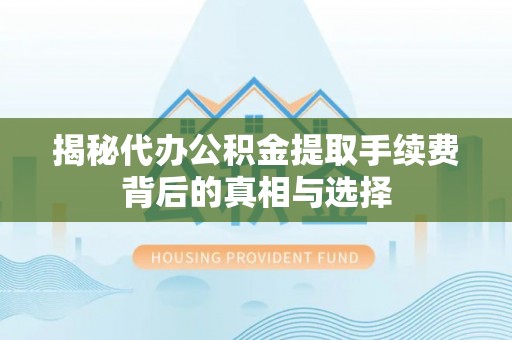 金山屯揭秘代办公积金提取手续费背后的真相与选择