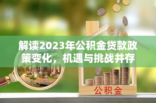 金山屯解读2023年公积金贷款政策变化，机遇与挑战并存