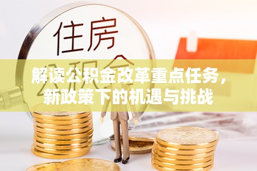 金山屯解读公积金改革重点任务，新政策下的机遇与挑战