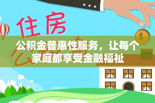 金山屯公积金普惠性服务，让每个家庭都享受金融福祉