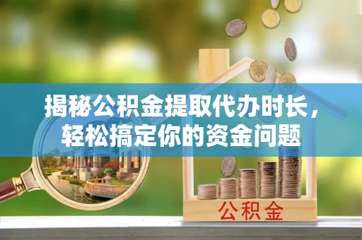 金山屯揭秘公积金提取代办时长，轻松搞定你的资金问题