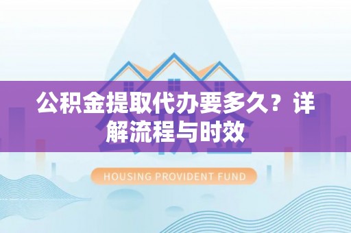 金山屯公积金提取代办要多久？详解流程与时效