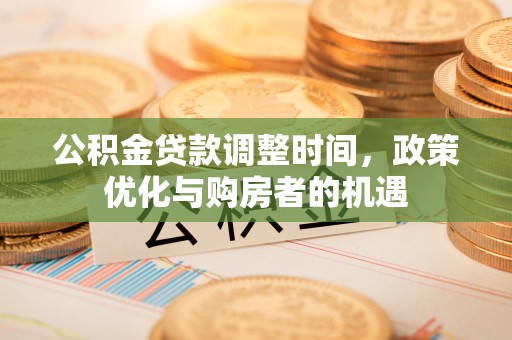 金山屯公积金贷款调整时间，政策优化与购房者的机遇