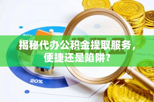 金山屯揭秘代办公积金提取服务，便捷还是陷阱？