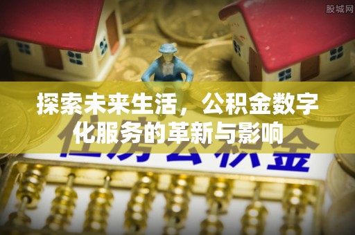 金山屯探索未来生活，公积金数字化服务的革新与影响