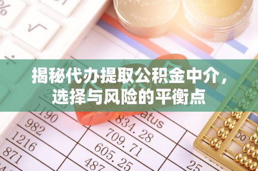 金山屯揭秘代办提取公积金中介，选择与风险的平衡点