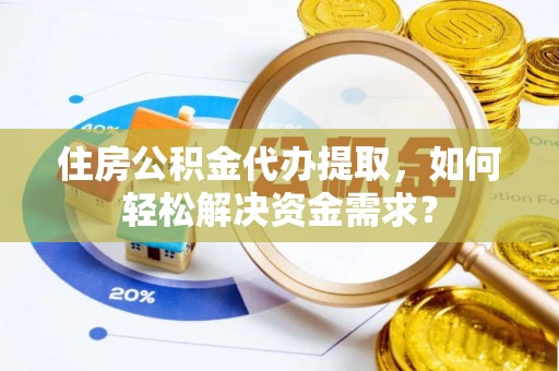 金山屯住房公积金代办提取，如何轻松解决资金需求？
