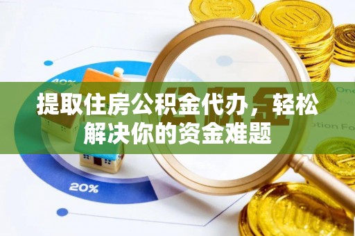 金山屯提取住房公积金代办，轻松解决你的资金难题
