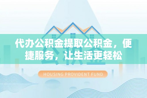 金山屯代办公积金提取公积金，便捷服务，让生活更轻松