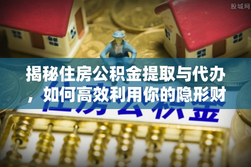金山屯揭秘住房公积金提取与代办，如何高效利用你的隐形财富？