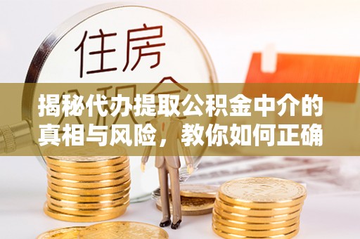 金山屯揭秘代办提取公积金中介的真相与风险，教你如何正确操作