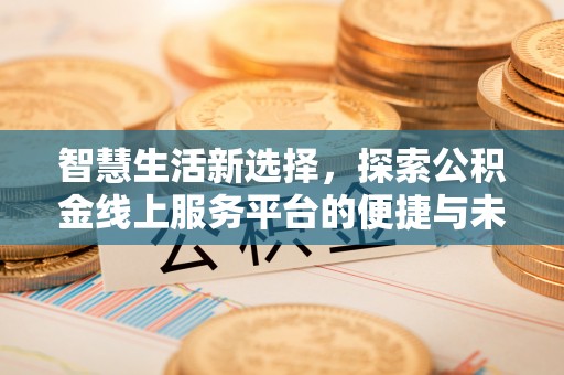 金山屯智慧生活新选择，探索公积金线上服务平台的便捷与未来