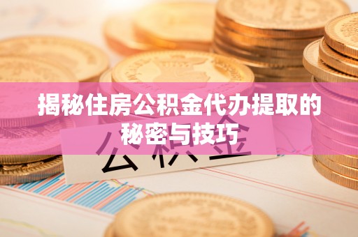 金山屯揭秘住房公积金代办提取的秘密与技巧
