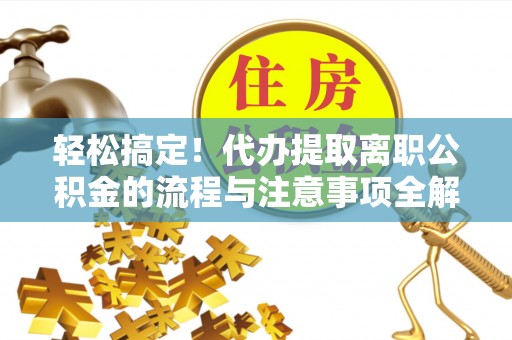 金山屯轻松搞定！代办提取离职公积金的流程与注意事项全解析