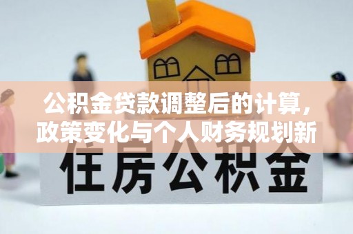 金山屯公积金贷款调整后的计算，政策变化与个人财务规划新思路