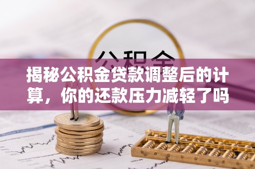 金山屯揭秘公积金贷款调整后的计算，你的还款压力减轻了吗？