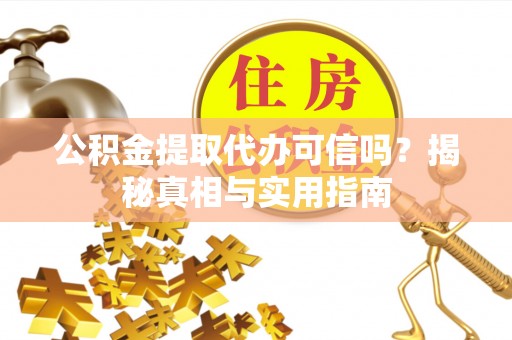 金山屯公积金提取代办可信吗？揭秘真相与实用指南