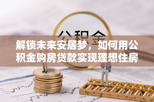 金山屯解锁未来安居梦，如何用公积金购房贷款实现理想住房计划