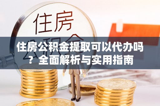 金山屯住房公积金提取可以代办吗？全面解析与实用指南