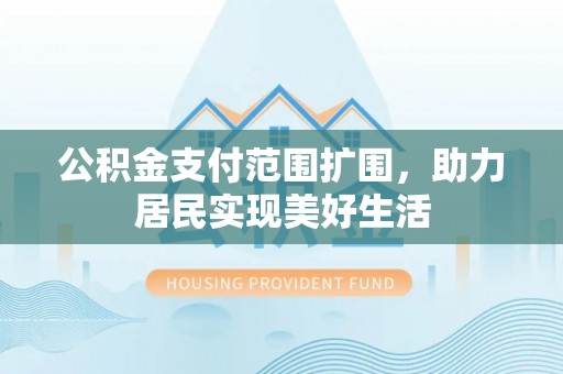 金山屯公积金支付范围扩围，助力居民实现美好生活