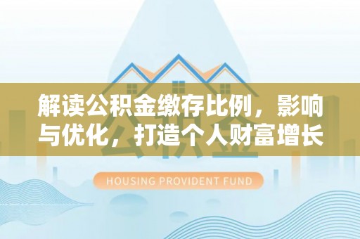 金山屯解读公积金缴存比例，影响与优化，打造个人财富增长新引擎