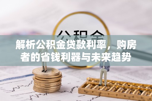 金山屯解析公积金贷款利率，购房者的省钱利器与未来趋势
