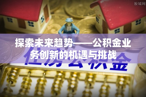 金山屯探索未来趋势——公积金业务创新的机遇与挑战