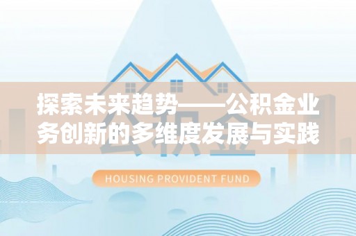 金山屯探索未来趋势——公积金业务创新的多维度发展与实践