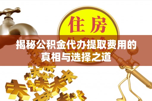 金山屯揭秘公积金代办提取费用的真相与选择之道