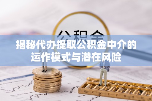 金山屯揭秘代办提取公积金中介的运作模式与潜在风险