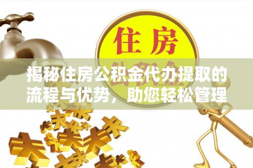金山屯揭秘住房公积金代办提取的流程与优势，助您轻松管理资金