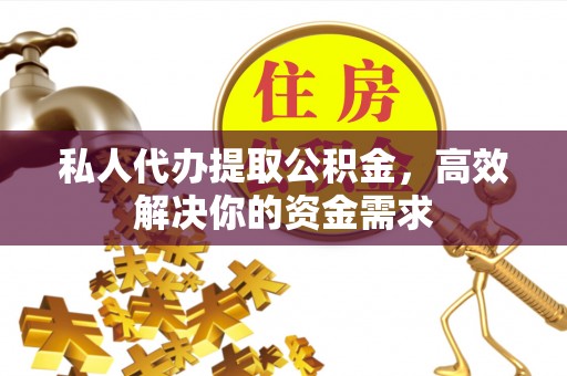 金山屯私人代办提取公积金，高效解决你的资金需求