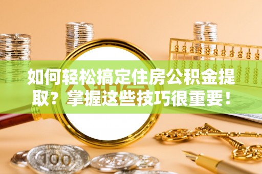 金山屯如何轻松搞定住房公积金提取？掌握这些技巧很重要！