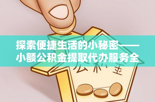 金山屯探索便捷生活的小秘密——小额公积金提取代办服务全解析