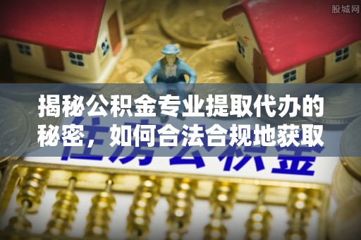 金山屯揭秘公积金专业提取代办的秘密，如何合法合规地获取你的住房基金？