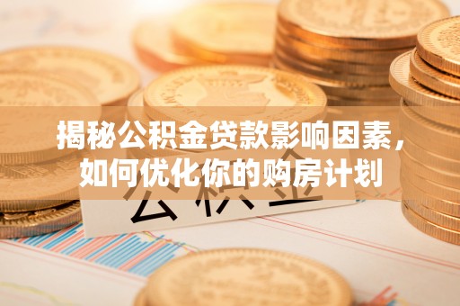 金山屯揭秘公积金贷款影响因素，如何优化你的购房计划
