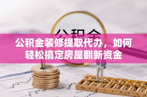 金山屯公积金装修提取代办，如何轻松搞定房屋翻新资金