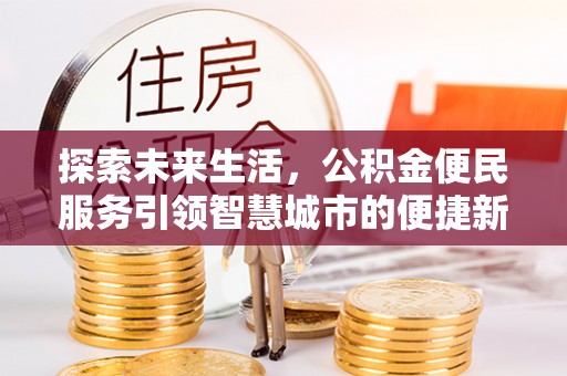 金山屯探索未来生活，公积金便民服务引领智慧城市的便捷新体验