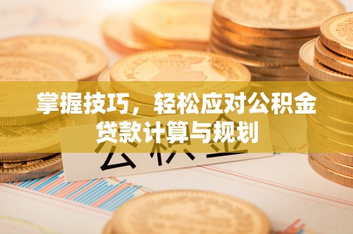金山屯掌握技巧，轻松应对公积金贷款计算与规划
