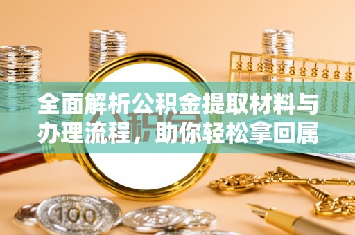金山屯全面解析公积金提取材料与办理流程，助你轻松拿回属于自己的钱