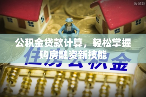 金山屯公积金贷款计算，轻松掌握购房融资新技能