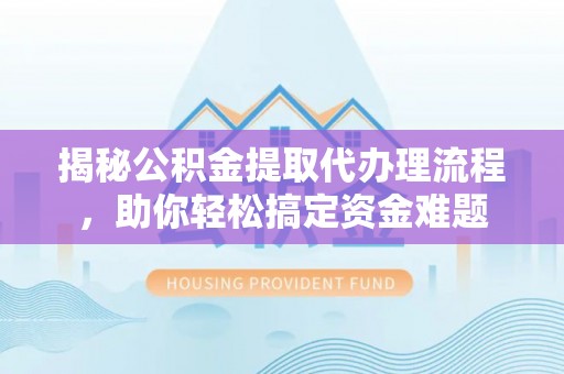金山屯揭秘公积金提取代办理流程，助你轻松搞定资金难题
